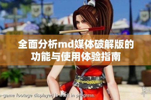 全面分析md媒体破解版的功能与使用体验指南