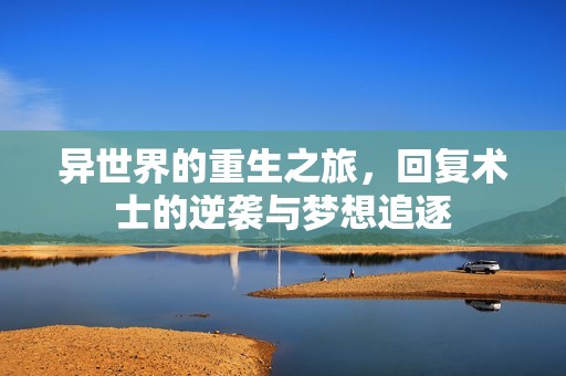异世界的重生之旅，回复术士的逆袭与梦想追逐