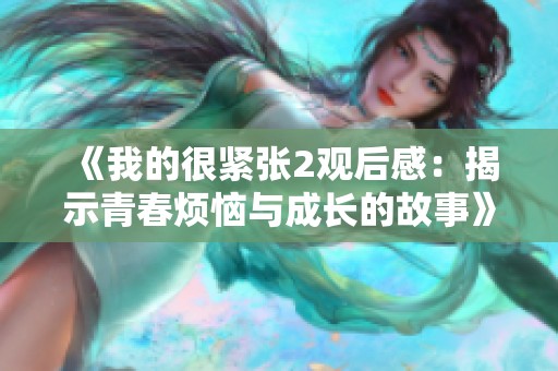 《我的很紧张2观后感：揭示青春烦恼与成长的故事》