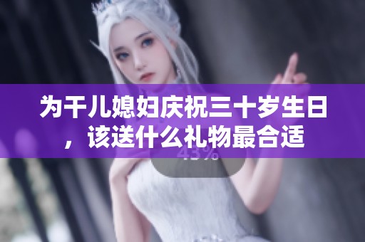 为干儿媳妇庆祝三十岁生日，该送什么礼物最合适