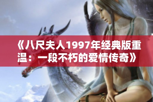 《八尺夫人1997年经典版重温：一段不朽的爱情传奇》