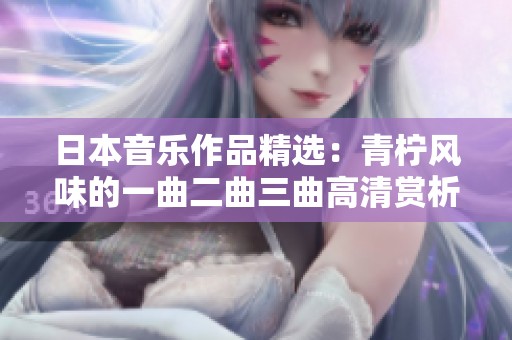 日本音乐作品精选：青柠风味的一曲二曲三曲高清赏析