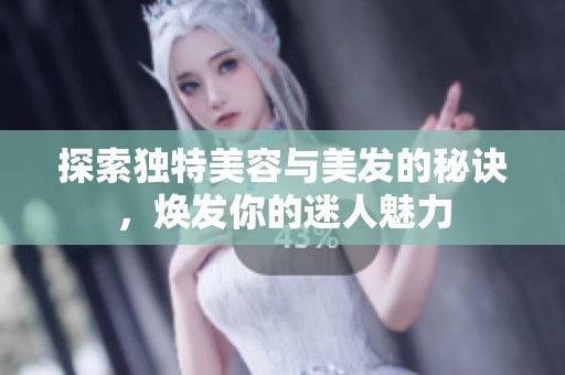探索独特美容与美发的秘诀，焕发你的迷人魅力