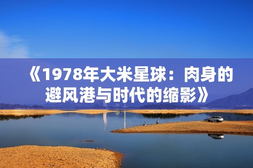 《1978年大米星球：肉身的避风港与时代的缩影》