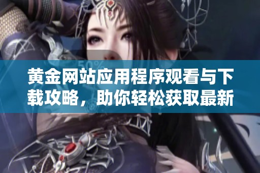 黄金网站应用程序观看与下载攻略，助你轻松获取最新资讯