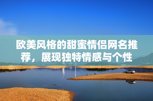 欧美风格的甜蜜情侣网名推荐，展现独特情感与个性