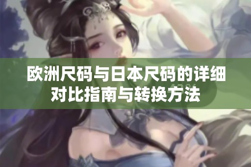 欧洲尺码与日本尺码的详细对比指南与转换方法