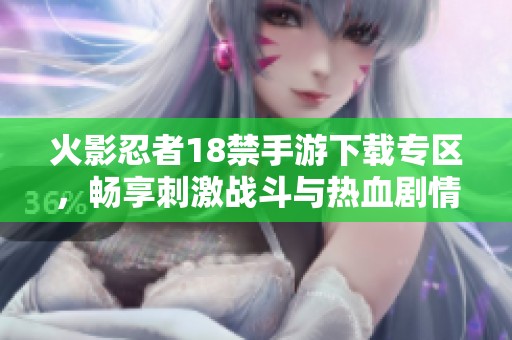 火影忍者18禁手游下载专区，畅享刺激战斗与热血剧情