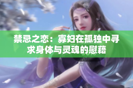 禁忌之恋：寡妇在孤独中寻求身体与灵魂的慰藉