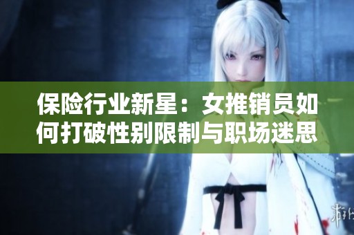 保险行业新星：女推销员如何打破性别限制与职场迷思