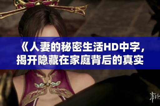 《人妻的秘密生活HD中字，揭开隐藏在家庭背后的真实故事》