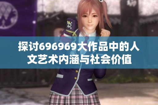 探讨696969大作品中的人文艺术内涵与社会价值