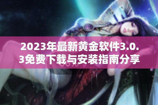 2023年最新黄金软件3.0.3免费下载与安装指南分享
