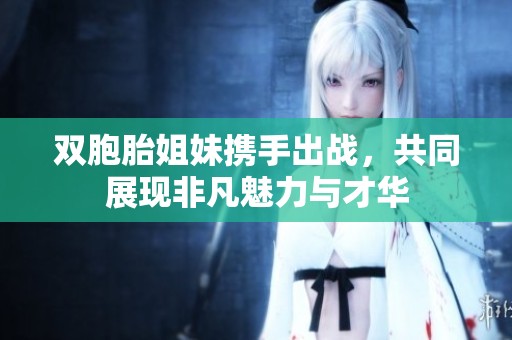 双胞胎姐妹携手出战，共同展现非凡魅力与才华