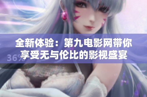 全新体验：第九电影网带你享受无与伦比的影视盛宴