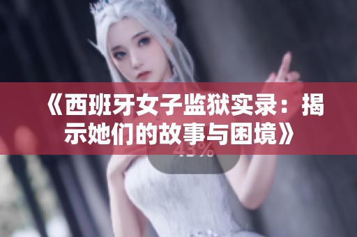 《西班牙女子监狱实录：揭示她们的故事与困境》