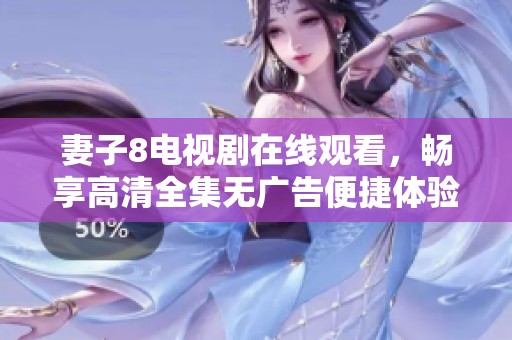 妻子8电视剧在线观看，畅享高清全集无广告便捷体验