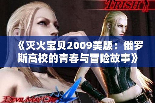 《灭火宝贝2009美版：俄罗斯高校的青春与冒险故事》