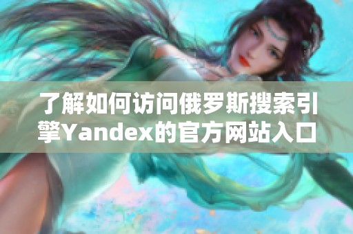 了解如何访问俄罗斯搜索引擎Yandex的官方网站入口
