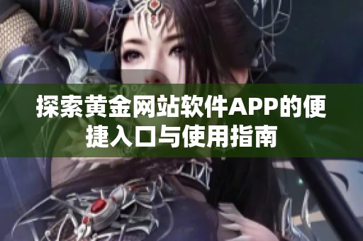 探索黄金网站软件APP的便捷入口与使用指南