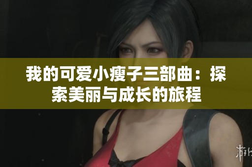 我的可爱小瘦子三部曲：探索美丽与成长的旅程