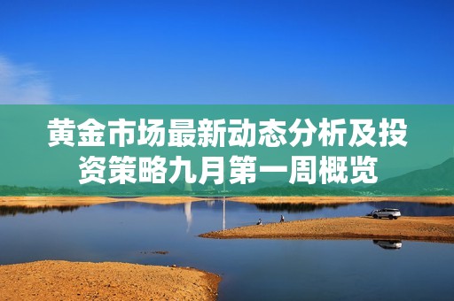 黄金市场最新动态分析及投资策略九月第一周概览