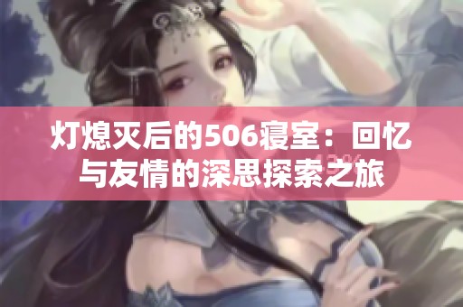 灯熄灭后的506寝室：回忆与友情的深思探索之旅