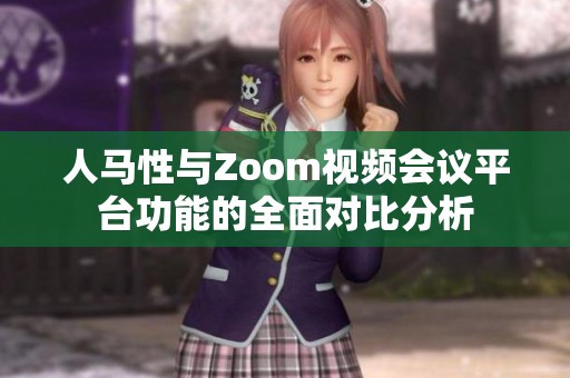 人马性与Zoom视频会议平台功能的全面对比分析