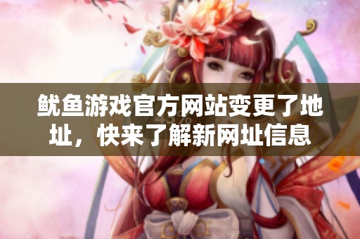 鱿鱼游戏官方网站变更了地址，快来了解新网址信息
