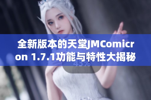 全新版本的天堂JMComicron 1.7.1功能与特性大揭秘