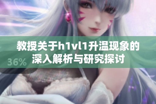 教授关于h1vl1升温现象的深入解析与研究探讨