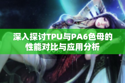 深入探讨TPU与PA6色母的性能对比与应用分析