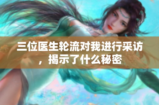 三位医生轮流对我进行采访，揭示了什么秘密