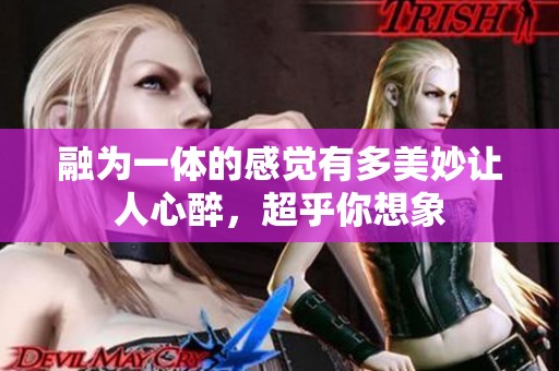 融为一体的感觉有多美妙让人心醉，超乎你想象