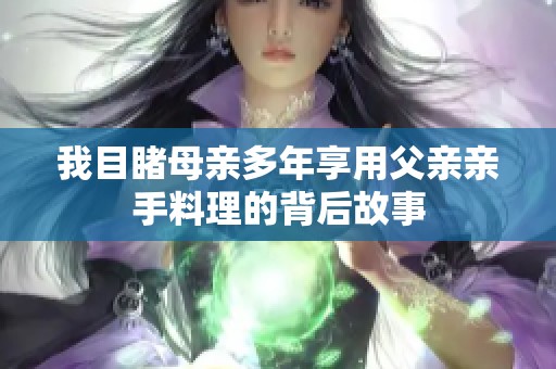 我目睹母亲多年享用父亲亲手料理的背后故事