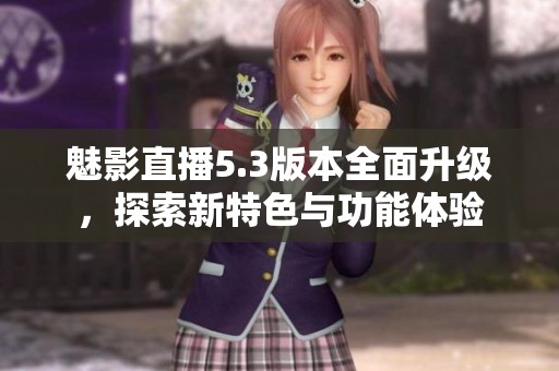 魅影直播5.3版本全面升级，探索新特色与功能体验