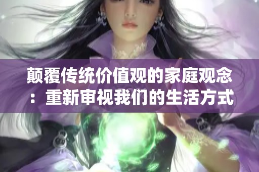 颠覆传统价值观的家庭观念：重新审视我们的生活方式