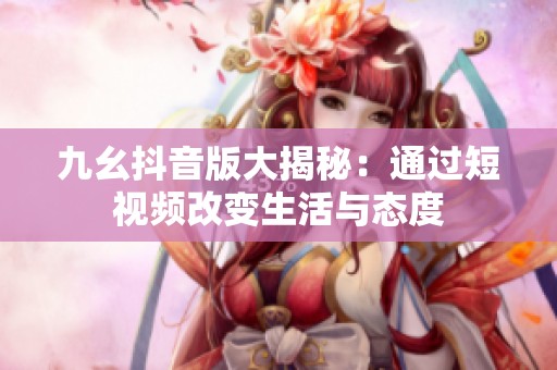 九幺抖音版大揭秘：通过短视频改变生活与态度