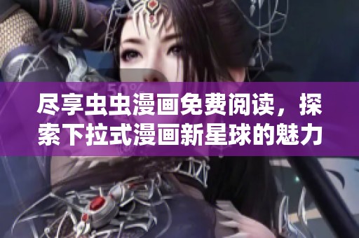 尽享虫虫漫画免费阅读，探索下拉式漫画新星球的魅力