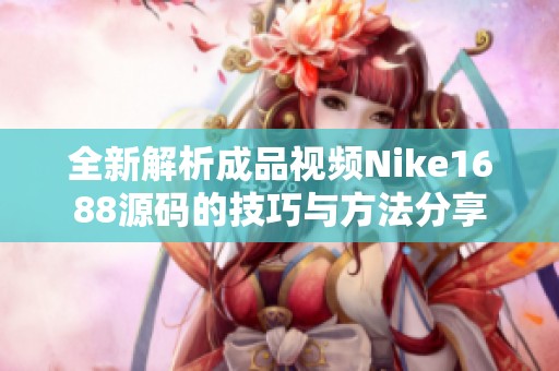 全新解析成品视频Nike1688源码的技巧与方法分享