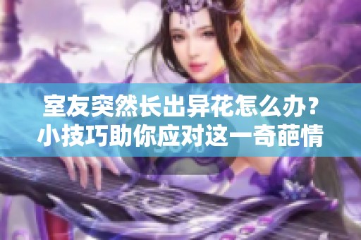 室友突然长出异花怎么办？小技巧助你应对这一奇葩情况