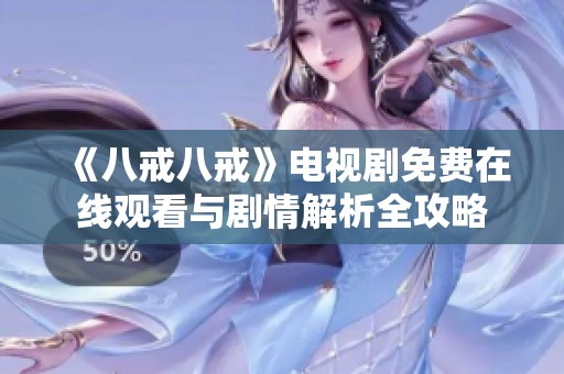 《八戒八戒》电视剧免费在线观看与剧情解析全攻略
