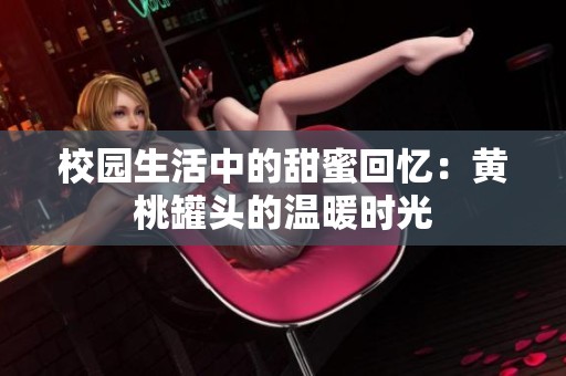 校园生活中的甜蜜回忆：黄桃罐头的温暖时光