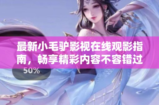 最新小毛驴影视在线观影指南，畅享精彩内容不容错过