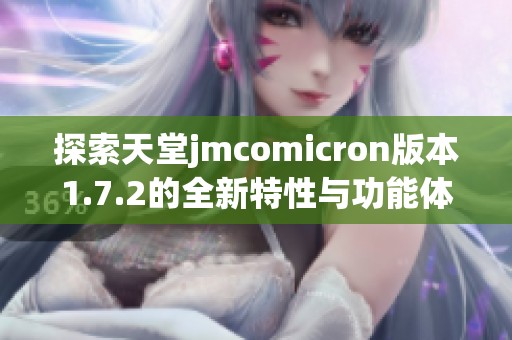 探索天堂jmcomicron版本1.7.2的全新特性与功能体验