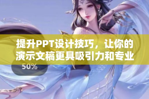 提升PPT设计技巧，让你的演示文稿更具吸引力和专业性
