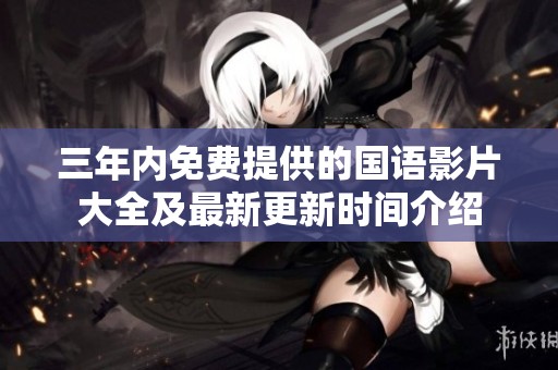 三年内免费提供的国语影片大全及最新更新时间介绍