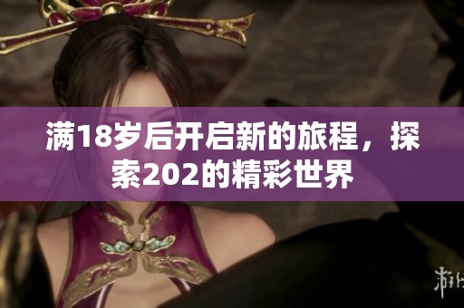 满18岁后开启新的旅程，探索202的精彩世界
