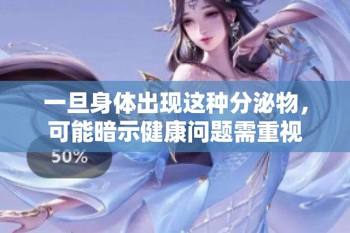 一旦身体出现这种分泌物，可能暗示健康问题需重视