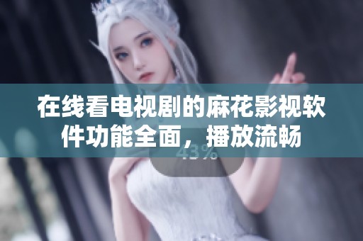 在线看电视剧的麻花影视软件功能全面，播放流畅